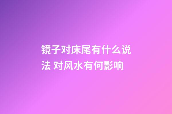 镜子对床尾有什么说法 对风水有何影响
